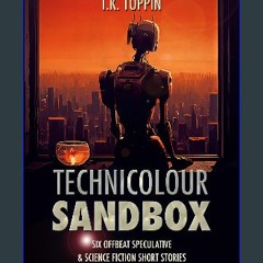 *DOWNLOAD$$ ❤ Technicolour Sandbox: Six Offbeat Speculative & Science Fiction Short Stories {read