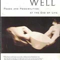 ~[Read]~ [PDF] Dying Well: Peace and Possibilities at the End of Life - Ira Byock MD (Author)