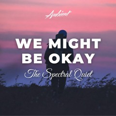 The Spectral Quiet - We Might Be Okay