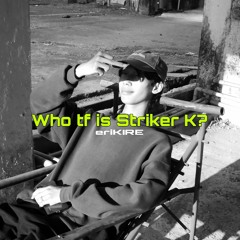 Who tf is striker k? - eriKIRE