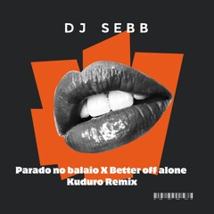 DJ SEBB - PARADO DO NO BAILAO X BETTER OFF ALONE KUDURO REMIX