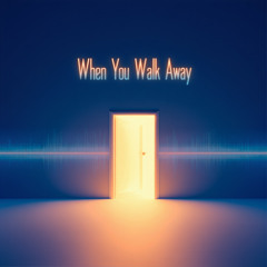 When you walk away