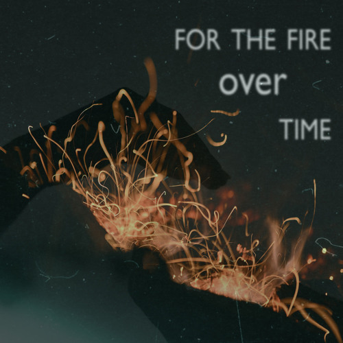 For The Fire Over Time