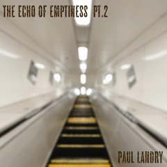 The Echo Of Emptiness pt.2 | Paul Landry