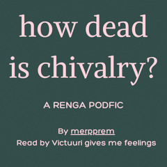 how dead is chivalry? Part One [A Renga Podfic]