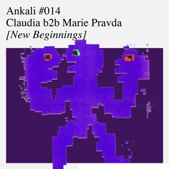 Ankali #014 – Claudia b2b Marie Pravda [New Beginnings]
