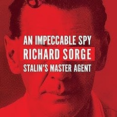 READ [PDF] An Impeccable Spy: Richard Sorge, Stalin’s Master Agent By  Owen Matthews (Author)