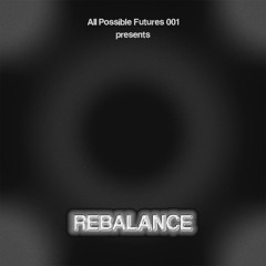 ALL POSSIBLE FUTURES 001 presents REBALANCE