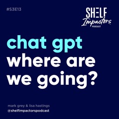 #S3E13 Shelf Impactors™ Chat GPT_Where are we going?