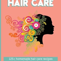 PDF Natural Hair Care: 125+ Homemade Hair Care Recipes And Secrets For Beauty, Growth, Shi