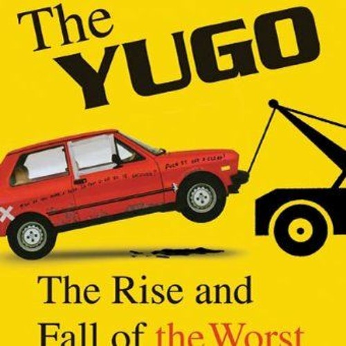 VIEW KINDLE 📪 The Yugo: The Rise and Fall of the Worst Car in History by  Jason Vuic