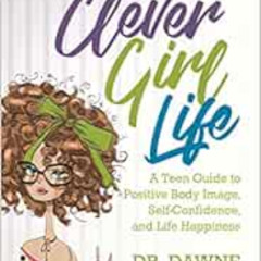 [ACCESS] EPUB 💛 The Clever Girl Life: A Teen Girl's Guide to Positive Body Image, Co