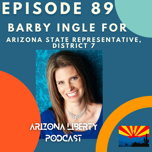 Episode 89 - Barby Ingle for Arizona State Representative District 7