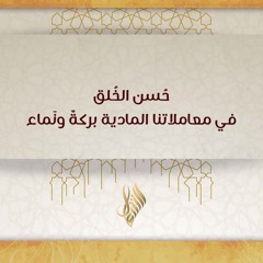 حسن الخلق في معاملاتنا المالية بركة ونماء - د. محمد خير الشعال