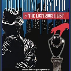 [PDF READ ONLINE] 💖 Detective Crypto: & The Lustrous Heist: Vol 1 - Decode the Cryptograms to Solv
