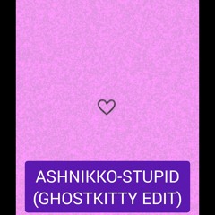 ASHNIKKO-STUPID (GHOSTKITTY EDIT)