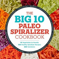 View [EBOOK EPUB KINDLE PDF] The Big 10 Paleo Spiralizer Cookbook: 10 Vegetables to Noodle, 100 Heal
