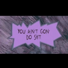 aint gon' do shit