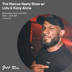 The Marcus Nasty Show w/ Lotu & Kizzy Alicia 22ND JUN 2022