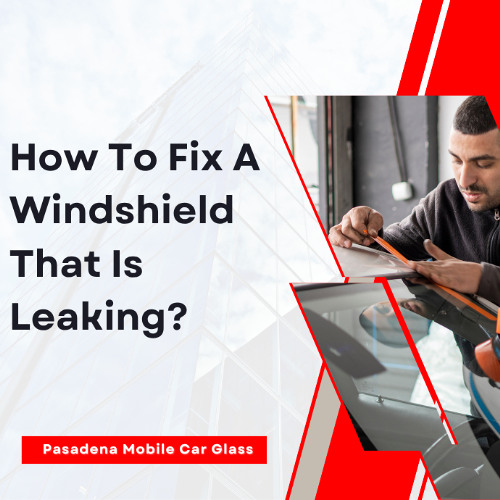 How To Fix A Windshield That Is Leaking?