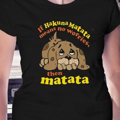 If Hakuna Matata Means No Worries Then Matata T-Shirt