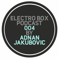ELECTRO BOX Podcast 004 - Mixed by Adnan Jakubovic
