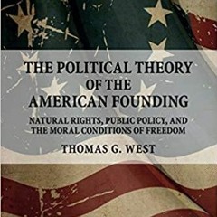 Read* PDF The Political Theory of the American Founding: Natural Rights, Public Policy, and the Mora