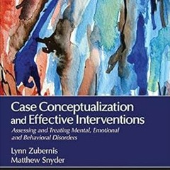Case Conceptualization and Effective Interventions: Assessing and Treating Mental, Emotional, a