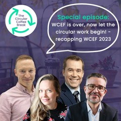 Special Episode - WCEF is over, now let the circular work begin! - recapping WCEF 2023