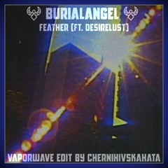 𖤍 burialangel 𖤍 - Feather ft. Desirelust (Vaporwave edit by ChernihivskaHata)