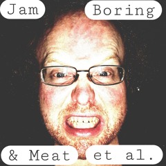 Jam, Boring and Meat et al.