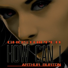 How Can I by Arthur Burton & Ghostripper