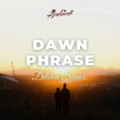 Deleted Scenes. - Dawn Phrase