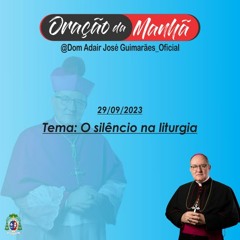 29/09/2023 - ORAÇÃO DA MANHÃ - Tema: O silêncio na liturgia