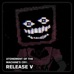 Atonement Of The Machine's Cry (Release V)