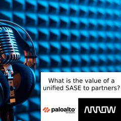 Palo Alto Networks - Prisma SASE, Episode 4 - What Is The Value Of A Unified SASE To Partners?