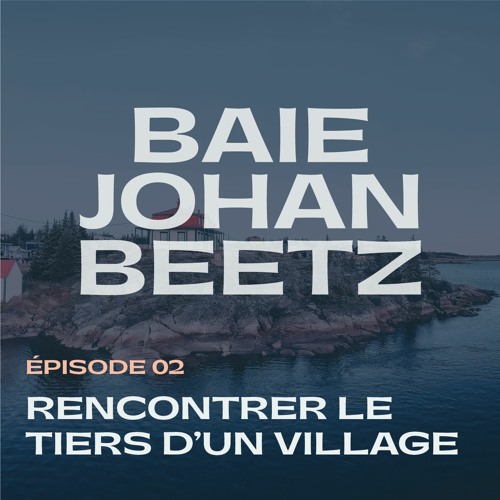 EP02. Le magnétisme de Baie-Johan-Beetz — Rencontrer le tiers d'un village