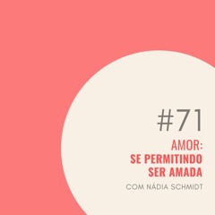#71 Amor: Se permitindo ser amada pelas pessoas