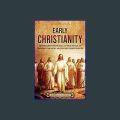 Ebook PDF  ⚡ Early Christianity: An Enthralling Overview of Jesus, the Twelve Apostles, the Conver