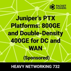 Packet Pushers Podcast: Juniper’s PTX Platforms - 800GE and Double-Density 400GE for DC and WAN
