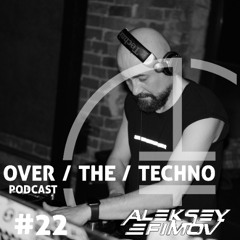 Over.The.Techno #22 – Aleksey Efimov (Electro mix)