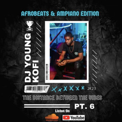 DJ YOUNG KOFI PRESENTS THE DISTANCE BETWEEN THE VIBES PT 6 AFROBEATS AMPIANO 2K23 EDITION