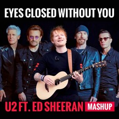 EYES CLOSED WITHOUT YOU [MASHUP] - U2 ft. ED SHEERAN