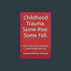 [PDF] ⚡ Childhood Trauma. Some Rise. Some Fall. How to be one of the lucky ones that get back up.