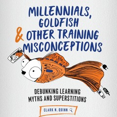 (READ) Millennials, Goldfish & Other Training Misconceptions: Debunking Learning