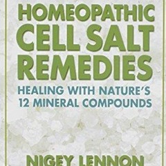 PDF/BOOK Homeopathic Cell Salt Remedies: Healing with Nature's Twelve Mineral Compounds