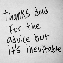 thanks dad for the advice but its inevitable