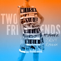 Two Friends ft. John K - Wish You Were Here (ZEVY Remix)