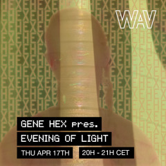 Gene Hex pres. Evening of Light at WAV | 17-04-25