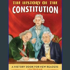 Read^^ 💖 The History of the Constitution: A History Book for New Readers (The History Of: A Biogra
